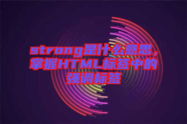 strong是什么意思，掌握HTML標(biāo)簽中的強(qiáng)調(diào)標(biāo)簽