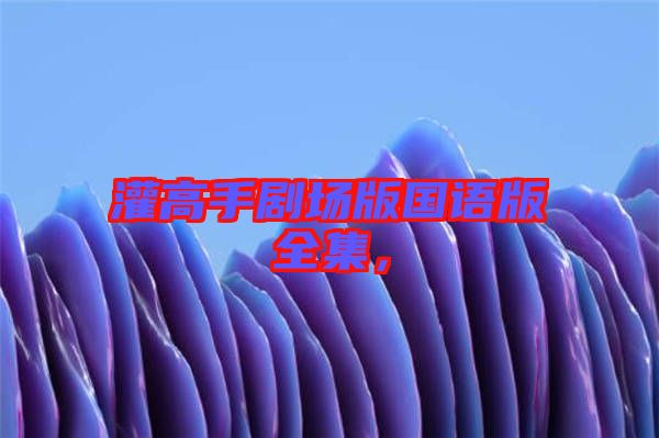 灌高手劇場版國語版全集，