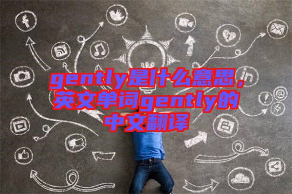 gently是什么意思，英文單詞gently的中文翻譯