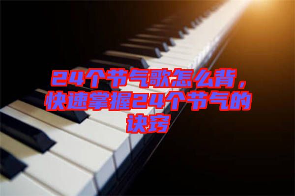 24個(gè)節(jié)氣歌怎么背，快速掌握24個(gè)節(jié)氣的訣竅