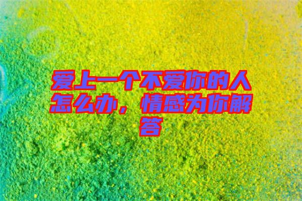 愛上一個不愛你的人怎么辦，情感為你解答