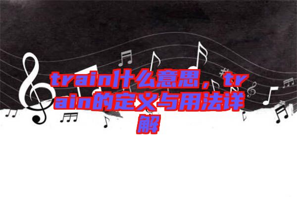 train什么意思，train的定義與用法詳解