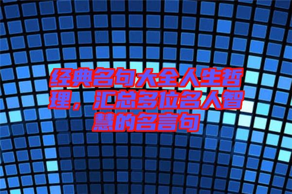 經(jīng)典名句大全人生哲理，匯總多位名人智慧的名言句