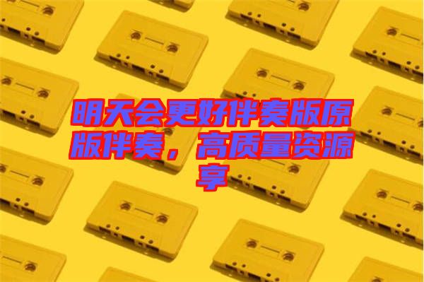 明天會更好伴奏版原版伴奏，高質(zhì)量資源享