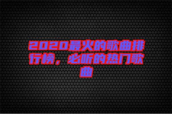 2020最火的歌曲排行榜，必聽(tīng)的熱門歌曲