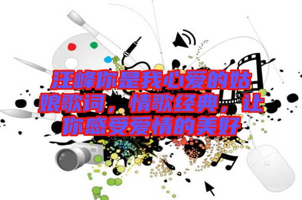 汪峰你是我心愛的姑娘歌詞，情歌經典，讓你感受愛情的美好