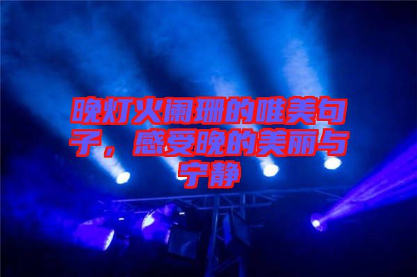 晚燈火闌珊的唯美句子，感受晚的美麗與寧靜