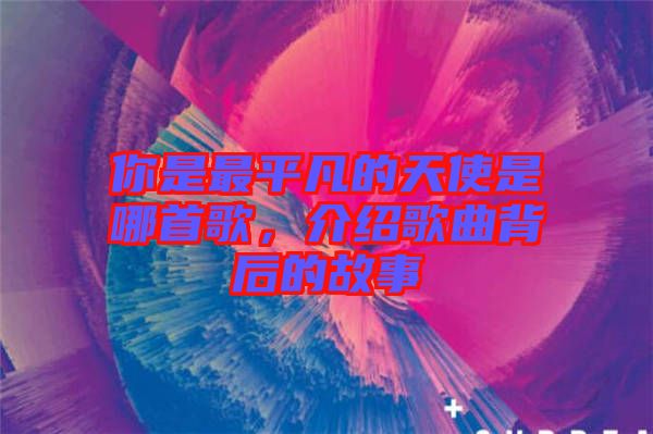 你是最平凡的天使是哪首歌，介紹歌曲背后的故事