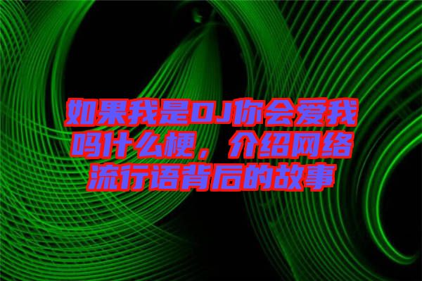 如果我是DJ你會愛我嗎什么梗，介紹網(wǎng)絡(luò)流行語背后的故事