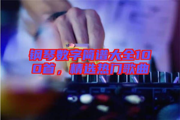 鋼琴數(shù)字簡(jiǎn)譜大全100首，精選熱門歌曲