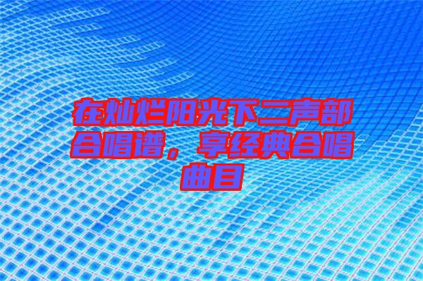 在燦爛陽光下二聲部合唱譜，享經典合唱曲目