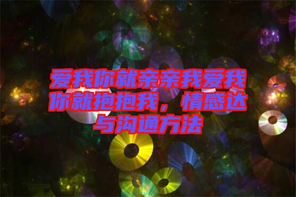 愛我你就親親我愛我你就抱抱我，情感達(dá)與溝通方法