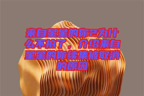 來自星星的你2為什么不拍了，介紹來自星星的你續(xù)集被取消的原因