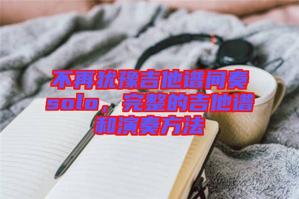 不再猶豫吉他譜間奏solo，完整的吉他譜和演奏方法