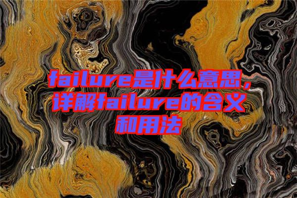 failure是什么意思，詳解failure的含義和用法
