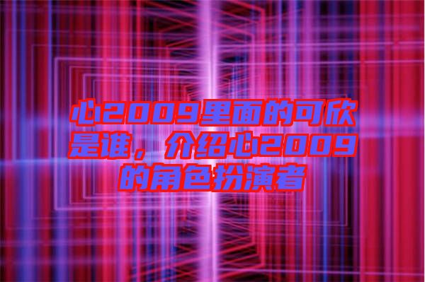 心2009里面的可欣是誰，介紹心2009的角色扮演者