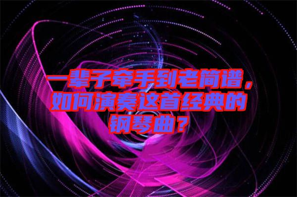 一輩子牽手到老簡(jiǎn)譜，如何演奏這首經(jīng)典的鋼琴曲？