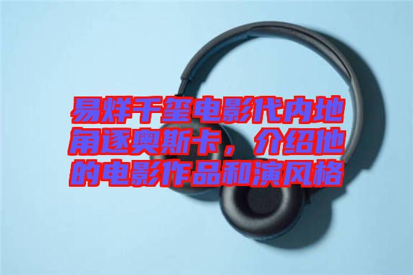 易烊千璽電影代內(nèi)地角逐奧斯卡，介紹他的電影作品和演風(fēng)格