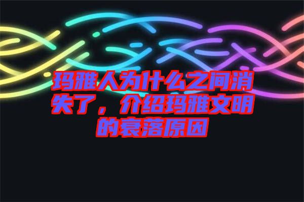 瑪雅人為什么之間消失了，介紹瑪雅文明的衰落原因