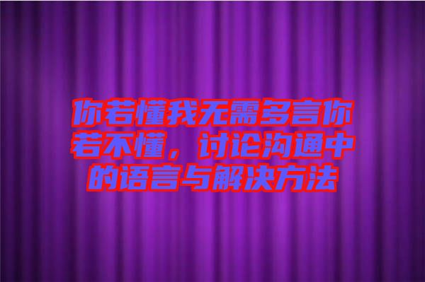 你若懂我無需多言你若不懂，討論溝通中的語言與解決方法