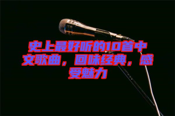 史上最好聽(tīng)的10首中文歌曲，回味經(jīng)典，感受魅力