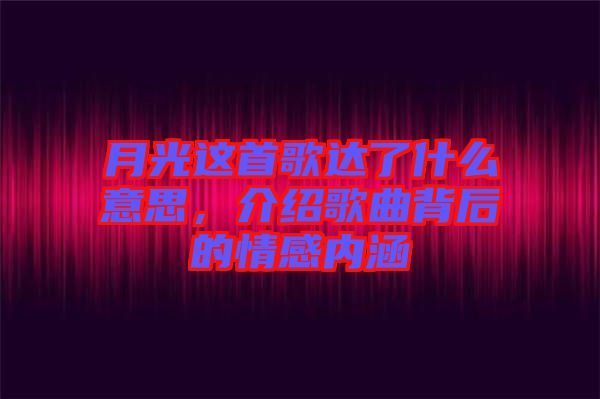 月光這首歌達(dá)了什么意思，介紹歌曲背后的情感內(nèi)涵