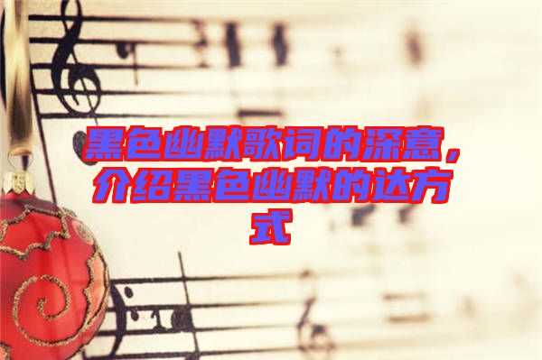 黑色幽默歌詞的深意，介紹黑色幽默的達(dá)方式