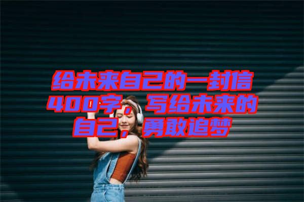 給未來自己的一封信400字，寫給未來的自己，勇敢追夢