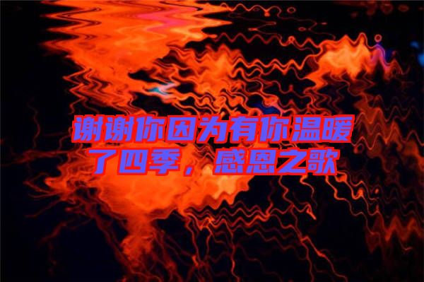 謝謝你因為有你溫暖了四季，感恩之歌