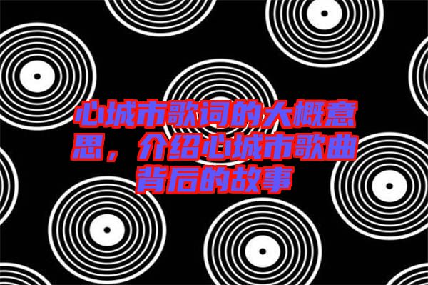 心城市歌詞的大概意思，介紹心城市歌曲背后的故事