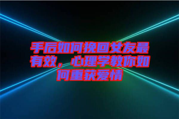 手后如何挽回女友最有效，心理學(xué)教你如何重獲愛(ài)情