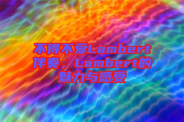 不得不愛(ài)Lambert伴奏，Lambert的魅力與感受