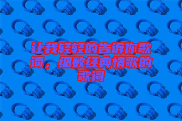 讓我輕輕的告訴你歌詞，細(xì)數(shù)經(jīng)典情歌的歌詞