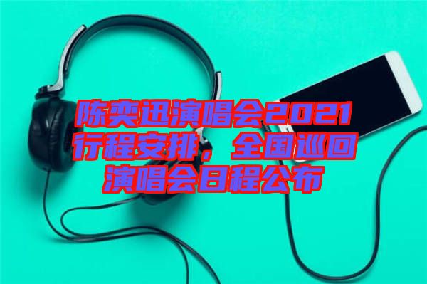 陳奕迅演唱會(huì)2021行程安排，全國(guó)巡回演唱會(huì)日程公布