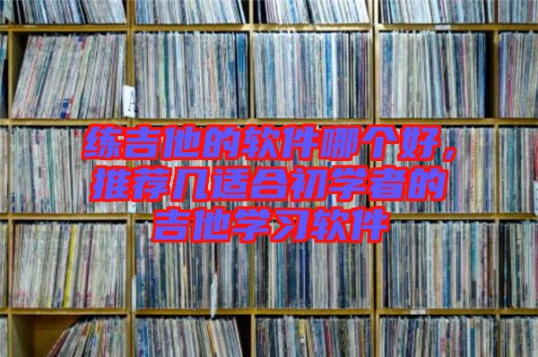 練吉他的軟件哪個(gè)好，推薦幾適合初學(xué)者的吉他學(xué)習(xí)軟件