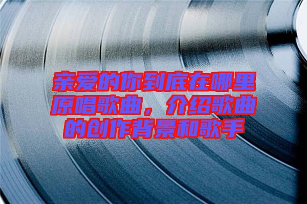 親愛的你到底在哪里原唱歌曲，介紹歌曲的創(chuàng)作背景和歌手