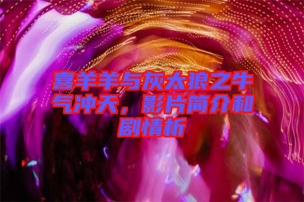 喜羊羊與灰太狼之牛氣沖天，影片簡介和劇情析