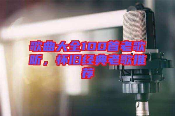 歌曲大全100首老歌聽(tīng)，懷舊經(jīng)典老歌推薦