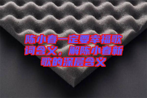 陳小春一定要幸福歌詞含義，解陳小春新歌的深層含義