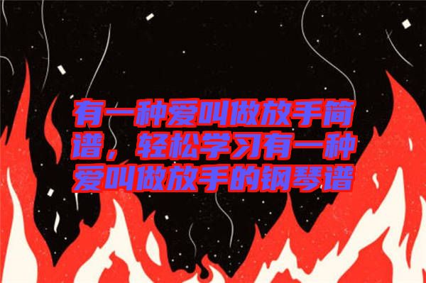 有一種愛叫做放手簡譜，輕松學(xué)習(xí)有一種愛叫做放手的鋼琴譜