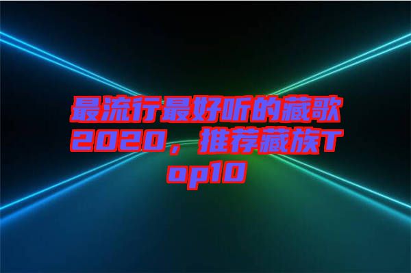 最流行最好聽的藏歌2020，推薦藏族Top10