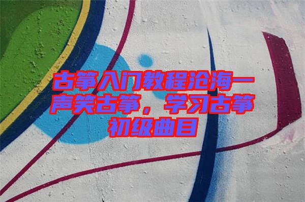 古箏入門教程滄海一聲笑古箏，學(xué)習(xí)古箏初級曲目