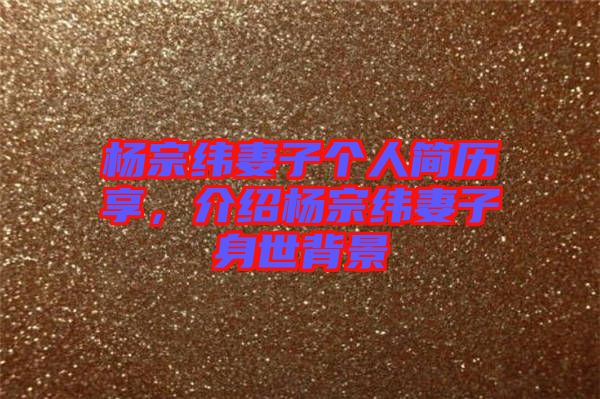 楊宗緯妻子個(gè)人簡(jiǎn)歷享，介紹楊宗緯妻子身世背景