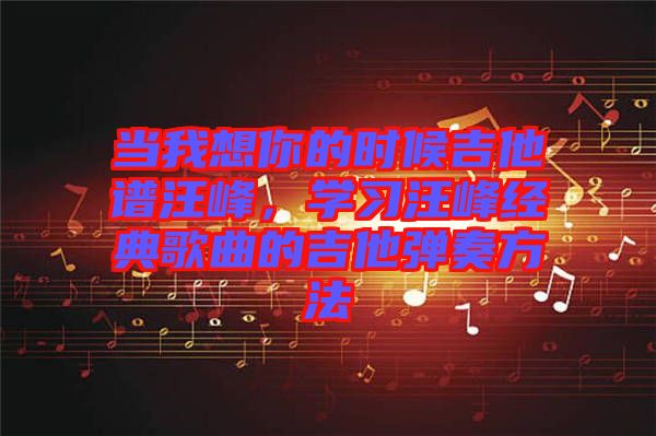 當我想你的時候吉他譜汪峰，學習汪峰經(jīng)典歌曲的吉他彈奏方法