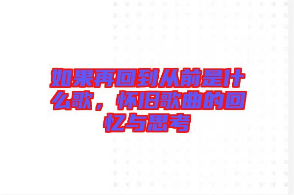 如果再回到從前是什么歌，懷舊歌曲的回憶與思考