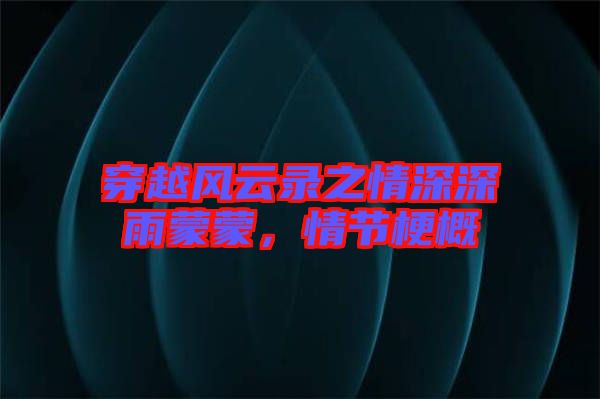穿越風云錄之情深深雨蒙蒙，情節(jié)梗概