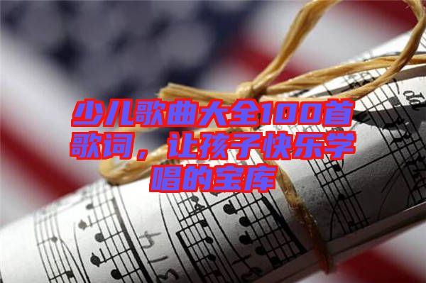 少兒歌曲大全100首歌詞，讓孩子快樂學唱的寶庫