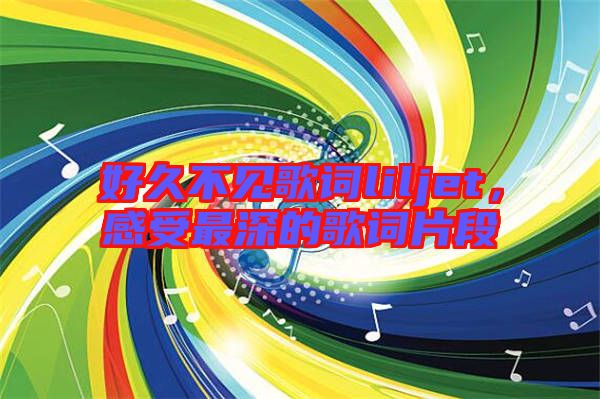 好久不見歌詞liljet，感受最深的歌詞片段
