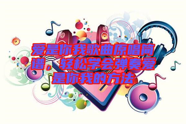 愛是你我歌曲原唱簡譜，輕松學(xué)會彈奏愛是你我的方法