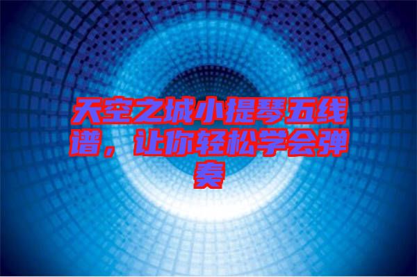 天空之城小提琴五線譜，讓你輕松學(xué)會彈奏